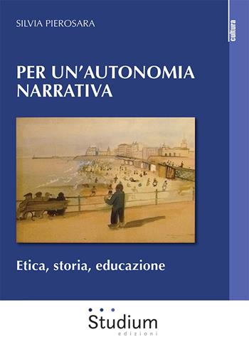 Per un'autonomia narrativa. Etica, storia, educazione - Silvia Pierosara - Libro Studium 2023, La cultura | Libraccio.it