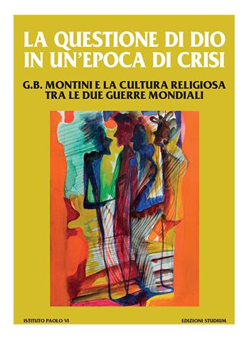 La questione di Dio in un'epoca di crisi. G. B. Montini e la cultura religiosa tra le due guerre mondiali  - Libro Studium 2024, Ist. Paolo VI Brescia. Pubblicazioni | Libraccio.it