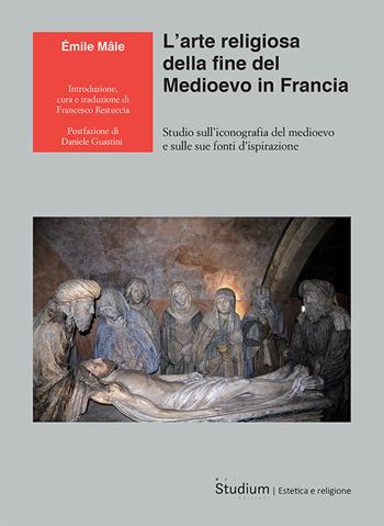 L'arte religiosa della fine del Medioevo in Francia. Studio sull’iconografia del medioevo e sulle sue fonti d’ispirazione - Émile Mâle - Libro Studium 2024, La cultura | Libraccio.it