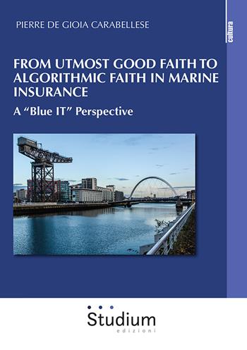 From utmost good faith to algorithmic faith in marine insurance. A «Blue IT» perspective - Pierre De Gioia Carabellese - Libro Studium 2024, La cultura | Libraccio.it