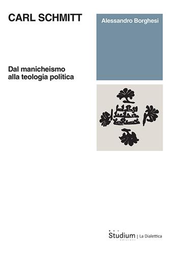 Carl Schmitt. Dal manicheismo alla teologia politica - Alessandro Borghesi - Libro Studium 2024, La dialettica | Libraccio.it