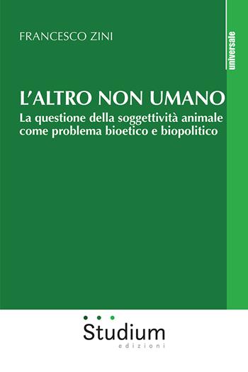 L'altro non umano. La questione della soggettività animale come problema bioetico e biopolitico - Francesco Zini - Libro Studium 2024, Universale | Libraccio.it