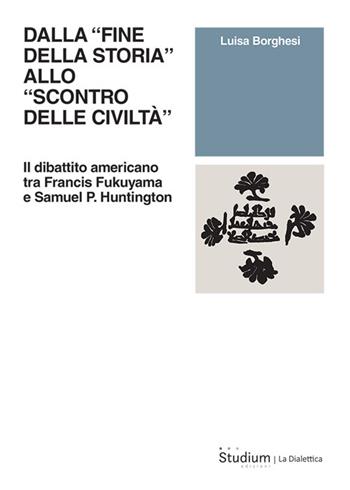 Dalla «fine della storia» allo «scontro delle civiltà». Il dibattito americano tra Francis Fukuyama e Samuel P. Huntington - Luisa Borghesi - Libro Studium 2025, La dialettica | Libraccio.it