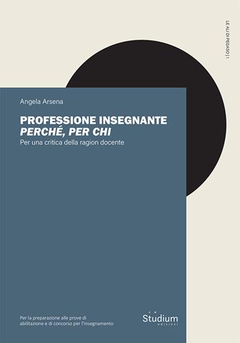 Professione insegnante: perché, per chi. Per una critica della ragion docente - Angela Arsena - Libro Studium 2024, Le ali di Pegaso | Libraccio.it