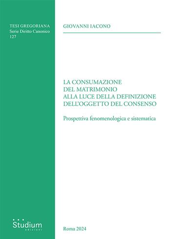La consumazione del matrimonio alla luce della definizione dell'oggetto del consenso. Prospettiva fenomenologica e sistematica - Giovanni Iacono - Libro Studium 2024, Tesi Gregoriana. Serie diritto canonico | Libraccio.it