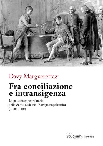 Fra conciliazione e intransigenza. La politica concordataria della Santa Sede nell’Europa napoleonica (1800-1809) - Davy Marguerettaz - Libro Studium 2025 | Libraccio.it