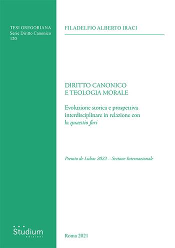 Diritto canonico e teologia morale. Evoluzione storica e prospettiva interdisciplinare in relazione con la «quaestio fori» - Filadelfio Alberto Iraci - Libro Studium 2025, Tesi Gregoriana. Serie diritto canonico | Libraccio.it