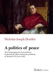 A politics of peace. The Congregation for extraordinary ecclesiastical affair during the pontifcate of Benedict XV (1914-1922)