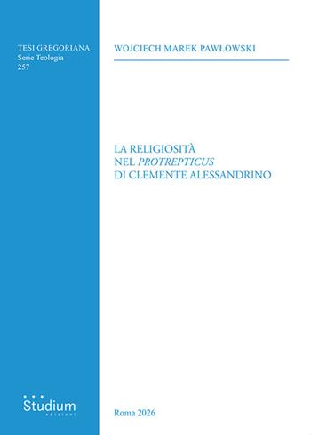 La religiosità nel «Protrepticus» di Clemente Alessandrino - Wojciech Marek Pawlowski - Libro Studium 2026, Tesi Gregoriana. Serie teologia | Libraccio.it