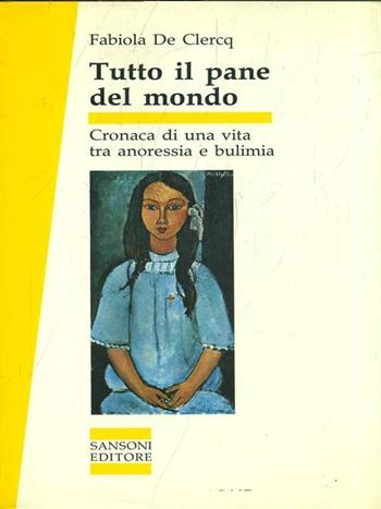 Tutto il pane del mondo. Cronaca di una vita tra anoressia e bulimia - Fabiola De Clercq - Libro Sansoni 1990, Saggi | Libraccio.it