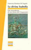 La divina Isabella. Vita straordinaria di una donna del Cinquecento - Francesca De Angelis - Libro Sansoni 1991, Saggi | Libraccio.it
