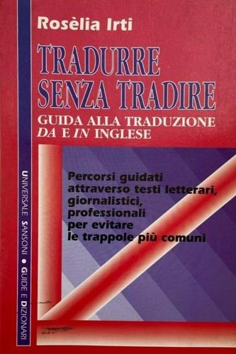 Tradurre senza tradire. Guida alla traduzione da e in inglese - Rosèlia Irti - Libro Sansoni 1992, Universale Sansoni. Guide e dizionari | Libraccio.it