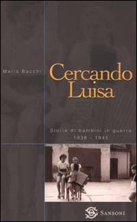 Cercando Luisa. Storie di bambini in guerra 1938-1945 - Maria Bacchi - Libro Sansoni 2000 | Libraccio.it
