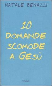 Dieci domande scomode a Gesù. Un esercizio di speranza