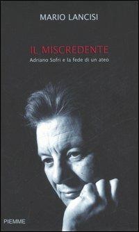 Il miscredente. Adriano Sofri e la fede di un ateo - Mario Lancisi - Libro Piemme 2006 | Libraccio.it