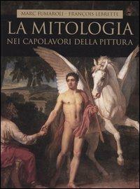 La mitologia nei capolavori della pittura - Marc Fumaroli, François Lebrette - Libro Piemme 2005 | Libraccio.it