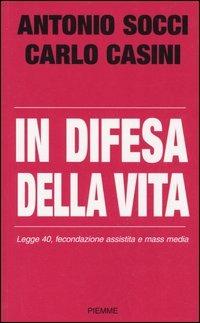 In difesa della vita. Legge 40, fecondazione assistita e mass media - Antonio Socci, Carlo Casini - Libro Piemme 2005 | Libraccio.it