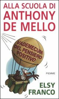 Alla scuola di Anthony De Mello. Vademecum del pensiero positivo - Elsy Franco - Libro Piemme 2006 | Libraccio.it