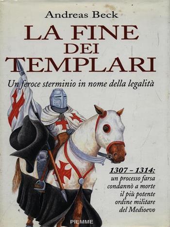La fine dei Templari. Un feroce sterminio in nome della legalità - Andreas Beck - Libro Piemme 1994 | Libraccio.it