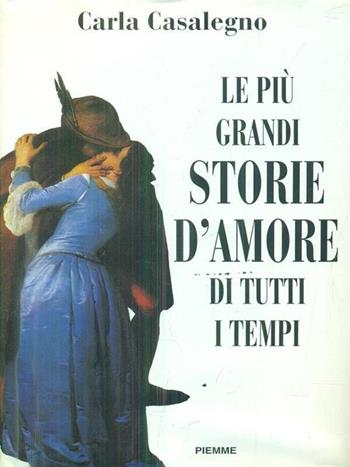 Le più grandi storie d'amore di tutti i tempi - Carla Casalegno - Libro Piemme 1995 | Libraccio.it