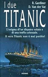 I due Titanic. L'enigma di un disastro voluto e di una truffa colossale. Il vero Titanic non è mai partito