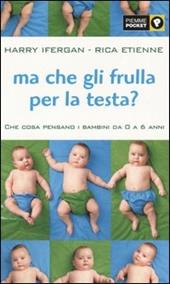 Ma che gli frulla per la testa? Che cosa pensano i bambini da 0 a 6 anni