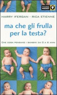 Ma che gli frulla per la testa? Che cosa pensano i bambini da 0 a 6 anni - Harry Ifergan, Rica Etienne - Libro Piemme 2002, Piemme pocket | Libraccio.it