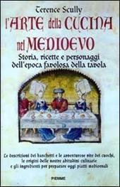 L' arte della cucina nel Medioevo. Storia, ricette e personaggi dell'epoca favolosa della tavola