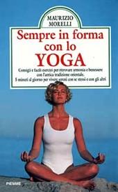 Sempre in forma con lo yoga. Consigli e facili esercizi per ritrovare armonia e benessere con l'antica tradizione orientale. Cinque minuti al giorno...