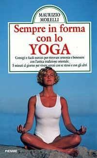 Sempre in forma con lo yoga. Consigli e facili esercizi per ritrovare armonia e benessere con l'antica tradizione orientale. Cinque minuti al giorno... - Maurizio Morelli - Libro Piemme 1998, Manuali della casa | Libraccio.it