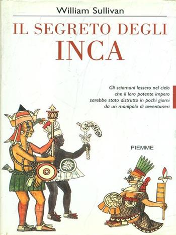 Il segreto degli inca. La disperata lotta di una civiltà che per fermare il tempo osò sfidare le stelle - William Sullivan - Libro Piemme 1998 | Libraccio.it