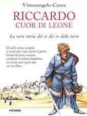 Riccardo I Cuor di Leone. La vera storia del re dei re della terra