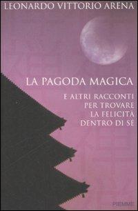 La pagoda magica e altri racconti per trovare la felicità dentro di sé - Leonardo V. Arena - Libro Piemme 2008 | Libraccio.it