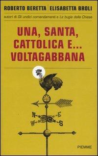 Una, santa, cattolica e... voltagabbana - Roberto Beretta, Elisabetta Broli - Libro Piemme 2007 | Libraccio.it