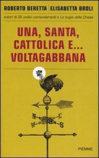 Una, santa, cattolica e... voltagabbana - Roberto Beretta, Elisabetta Broli - Libro Piemme 2007 | Libraccio.it