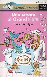 Una sirena al Grand Hotel - Heather Dyer - Libro Piemme 2005, Il battello a vapore. Serie azzurra | Libraccio.it