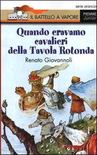 Quando eravamo cavalieri della Tavola Rotonda - Renato Giovannoli - Libro Piemme 2000, Il battello a vapore. Serie arancio | Libraccio.it
