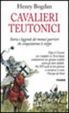Cavalieri teutonici. Storia e leggende dei monaci guerrieri che conquistarono le steppe - Henry Bogdan - Libro Piemme 1998 | Libraccio.it