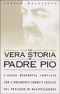 La vera storia di padre Pio. L'unica biografia completa con i documenti segreti esclusi nel processo di beatificazione - Enrico Malatesta - Libro Piemme 1999 | Libraccio.it