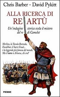 Alla ricerca di re Artù. Un'indagine storica svela il mistero del re di Camelot - Chris Barber, David Pykitt - Libro Piemme 1998 | Libraccio.it