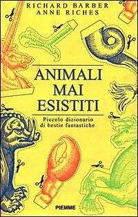 Animali mai esistiti. Piccolo dizionario di bestie fantastiche - Richard Barber, Anne Riches - Libro Piemme 1999 | Libraccio.it