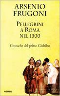 Pellegrini a Roma nel 1300. Cronache del primo giubileo - Arsenio Frugoni - Libro Piemme 1999 | Libraccio.it