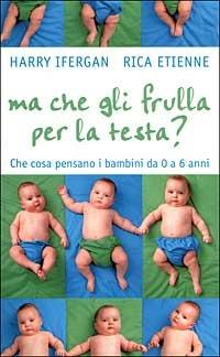 Ma che gli frulla per la testa? Che cosa pensano i bambini da 0 a 6 anni - Harry Ifergan, Rica Etienne - Libro Piemme 1999 | Libraccio.it