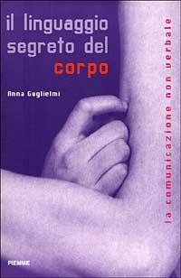 Il linguaggio segreto del corpo. La comunicazione non verbale - Anna Guglielmi - Libro Piemme 1999 | Libraccio.it