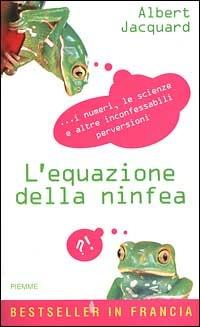 L' equazione della ninfea. I numeri, le scienze e altre inconfessabili perversioni - Albert Jacquard - Libro Piemme 1999 | Libraccio.it