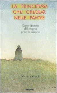 La principessa che credeva nelle favole. Come liberarsi del proprio principe azzurro - Marcia Grad Powers - Libro Piemme 1998 | Libraccio.it