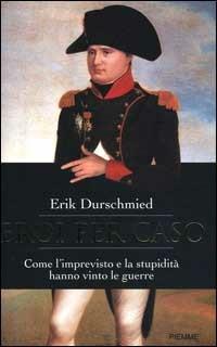 Eroi per caso. Come l'imprevisto e la stupidità hanno vinto le guerre - Erik Durschmied - Libro Piemme 2000 | Libraccio.it