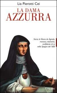 La dama azzurra. Storia di Maria de Ágreda, monaca, visionaria, confidente di re nella Spagna del '600 - Lia Pierotti Cei - Libro Piemme 2000 | Libraccio.it