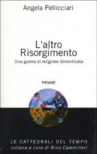 L' altro Risorgimento. Una guerra di religione dimenticata - Angela Pellicciari - Libro Piemme 2000, Le cattedrali del tempo | Libraccio.it