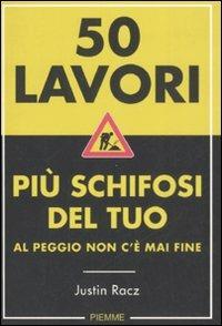 Cinquanta lavori più schifosi del tuo. Al peggio non c'è mai fine - Justin Racz - Libro Piemme 2008 | Libraccio.it